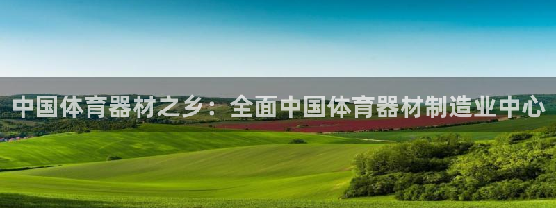 极悦娱乐代理怎么样知乎:中国体育器材之乡:全面中国体育器材制