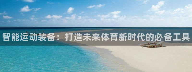 极悦平台官网登录入口网址查询:智能运动装备:打造未来体育新时