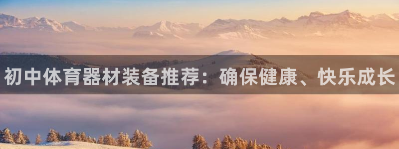 极悦平台注册失败如何解决问题:初中体育器材装备推荐:确保健康